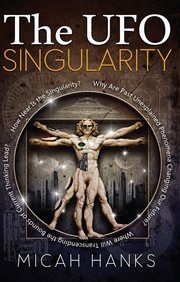 The UFO singularity : Why are past unexplained phenomena changing our future? : Where will transcending the bounds of current thinking lead? : How near is the singularity? cover image