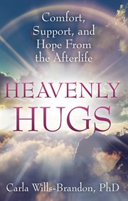 Heavenly hugs : comfort, support, and hope from the afterlife cover image