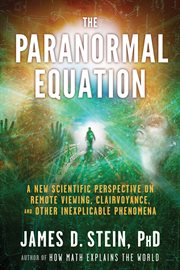 The paranormal equation : a new scientific perspective on remote viewing, clairvoyance, and other inexplicable phenomena cover image