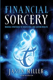 Financial sorcery : magical strategies to create real and lasting wealth cover image