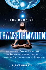 The book of transformation : open yourself to psychic evolution, the rebirth of the world, and the empowering shift pioneered by the Indigos cover image