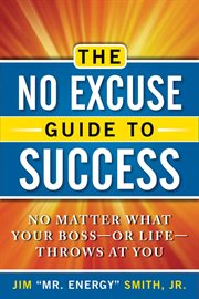 The no excuse guide to success : no matter what your boss-or life-throws at you cover image