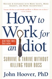How to work for an idiot : revised and expanded with more idiots, more insanity, and more incompetency : survive and thrive without killing your boss cover image