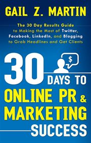 30 days to online PR & marketing success : the 30 day results guide to making the most of Twitter, Facebook, LinkedIn, and blogging to grab headlines and get clients cover image