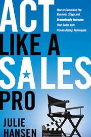 Act like a sales pro : how to command the business stage and dramatically increase your sales with proven acting techniques cover image