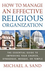 How to manage an effective religious organization : the essential guide to improving your church, synagogue, mosque, or temple cover image