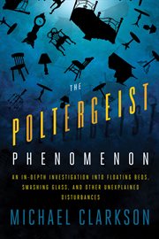 The poltergeist phenomenon : an in-depth investigation into floating beds, smashing glass, and other unexplained disturbances cover image