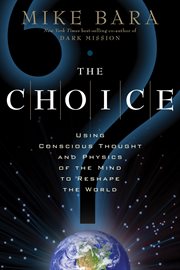 The choice : using conscious thought and physics of the mind to reshape the world cover image