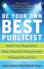 Be your own best publicist : how to use PR techniques to get noticed, hired, and rewarded at work cover image