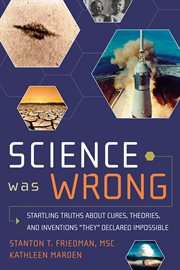 Science was wrong : startling truths about cures, theories, and inventions "they" declared impossible cover image