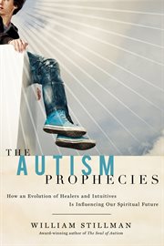 The autism prophecies : how an evolution of healers and intuitives is influencing our spiritual future cover image