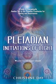 Pleiadian initiations of light : a guide to energetically awaken you to the pleiadian prophecies for healing and resurrection cover image