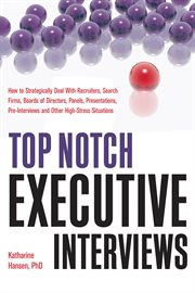 Top Notch Executive Interviews : how to strategically deal with recruiters, search firms, boards of directors, panels, presentations, pre-interviews, and other high-stress situations cover image
