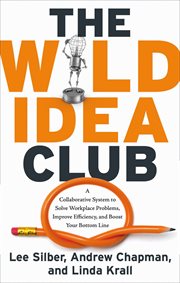 The wild idea club : a collaborative system to solve workplace problems, improve efficiency, and boost your bottom line cover image