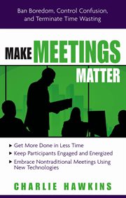 Make meetings matter : ban boredom, control confusion, and terminate time-wasting cover image