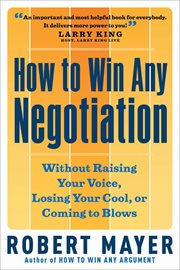How to win any negotiation without raising your voice, losing your cool, or coming to blows cover image