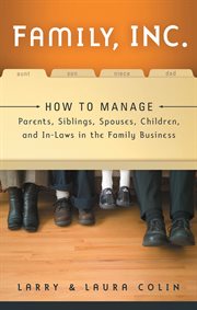 Family, Inc. : how to manage parents, siblings, spouses, children, and in-laws in the family business cover image