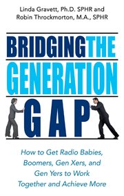 Bridging the generation gap : how to get radio babies, boomers, Gen Xers, and Gen Yers to work together and achieve more cover image
