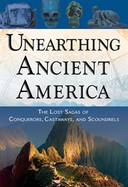Unearthing ancient America : the lost sagas of conquerors, castaways, and scoundrels cover image