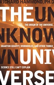 The unknown universe : the origin of the universe, quantum gravity, wormholes, and other things science still can't explain cover image