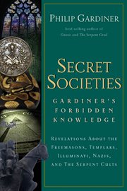 Secret societies : Gardiner's forbidden knowledge : revelations about the Freemasons, Templars, Illuminati, Nazis, and the serpent cults cover image