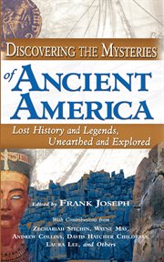 Discovering the mysteries of ancient America : lost history and legends, unearthed and explored cover image