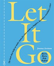 Let it go: burn, bury, rip, repeat and make way for what makes you healthier, happier, wealthier, wiser cover image