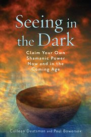 Seeing in the Dark: Claim Your Own Shamanic Power Now and in the Coming Age cover image