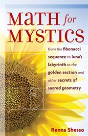 Math for mystics: from the Fibonacci sequence to luna's labyrinth to golden sections and other secrets of sacred geometry cover image