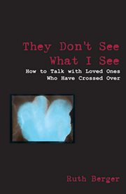 They don't see what I see: how to talk with loved ones who have crossed over cover image