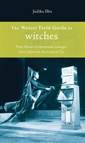 The Weiser field guide to witches: from hexes to Hermione Granger, from Salem to the Land of Oz cover image