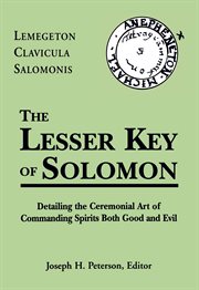 The lesser key of Solomon : lemegeton clavicula Salomonis : detailing the ceremonial art of commanding spirits both good and evil cover image