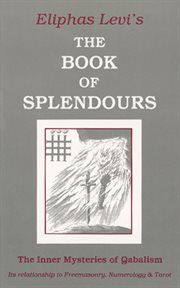 The book of splendours: the inner mysteries of Qabalism : its relationship to Freemasonry, numerology & tarot cover image