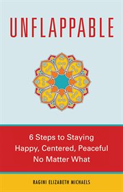 Unflappable : 6 steps to staying happy, centered, and peaceful no matter what cover image