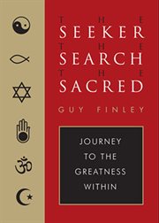 The seeker, the search, the sacred: journey to the greatness within cover image