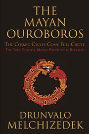 The Mayan ouroboros: the cosmic cycles come full circle : the true positive Mayan prophecy is revealed cover image