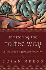 Mastering the Toltec way: a daily guide to happiness, freedom, and joy cover image