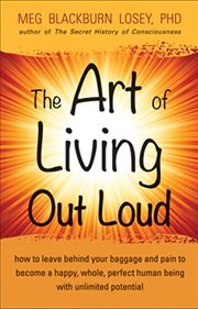 The art of living out loud: how to leave behind your baggage and pain to become a happy, whole, perfect human being with unlimited potential cover image