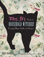 Mrs. B's guide to household witchery: everyday magic, spells, and recipes cover image