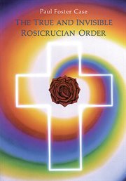 The true and invisible Rosicrucian Order: an interpretation of the Rosicrucian allegory and an explanation of the ten Rosicrucian grades cover image