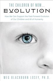 The children of now evolution: how we can support the fast-forward evolution of our children and all of humanity cover image