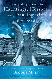 Bloody Mary's Guide to Hauntings, Horrors, and Dancing with the Dead: True Stories from the Voodoo Queen of New Orleans cover image