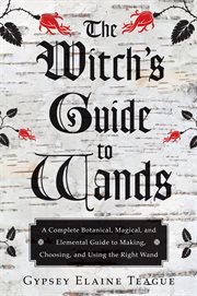 The witch's guide to wands: a complete botanical, magical, and elemental guide to making, choosing, and using the right wand cover image