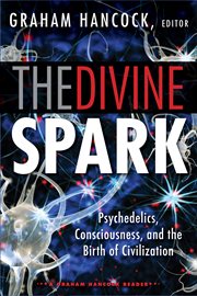 The divine spark: a Graham Hancock reader : psychedelics, consciousness, and the birth of civilization cover image