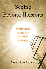 Seeing beyond illusions: freeing ourselves from ego, guilt, and the belief in separation cover image