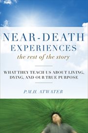 Near-death experiences, the rest of the story: what they teach us about living, dying, and our true purpose cover image