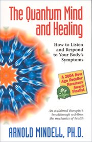 The quantum mind and healing: how to listen and respond to your body's symptoms cover image