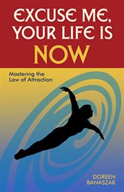 Excuse me, your life is now: mastering the law of attraction cover image