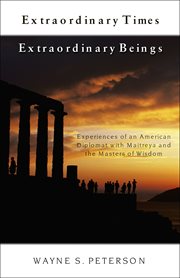 Extraordinary times, extraordinary beings: experiences of an American diplomat with Maitreya and the masters of wisdom cover image