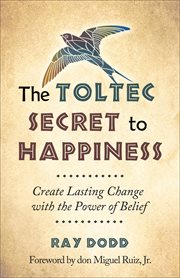 The Toltec secret to happiness: creating lasting change with the power of belief cover image